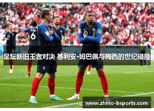 足坛新旧王者对决 基利安·姆巴佩与梅西的世纪碰撞