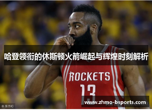 哈登领衔的休斯顿火箭崛起与辉煌时刻解析