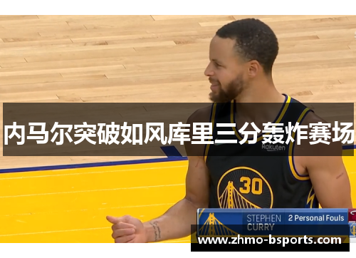 内马尔突破如风库里三分轰炸赛场