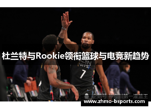 杜兰特与Rookie领衔篮球与电竞新趋势